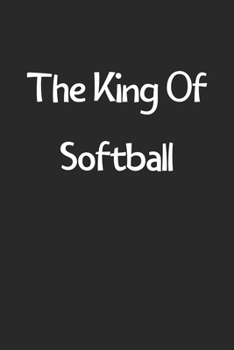 The King Of Softball: Lined Journal, 120 Pages, 6 x 9, Funny Softball Gift Idea, Black Matte Finish (The King Of Softball Journal)