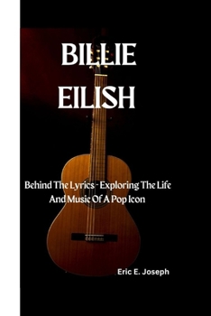 Paperback Billie Eilish: Behind the Lyrics - Exploring the Life and Music of a Pop Icon Book