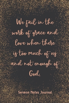 Paperback We Fail In The Work Of Grace And Love When There Is Too Much Sermon Notes Journal: Modern Girls Guide To Bible Study Christian Religious Devotional Sc Book