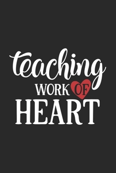 Teaching Is A Work Of Heart: Awesome Teacher Journal Notebook | Planner,Inspiring sayings from Students,Teacher Funny Gifts Appreciation/Retirement, ... & Elementary Teacher Memory Book)