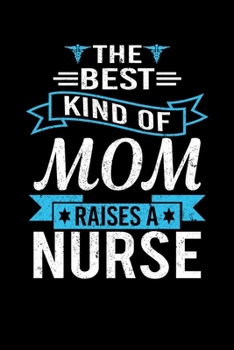 The Best Kind Of Mom Raises A Nurse: Mother's day Nurse Mom Writing Journal Lined, Diary, Notebook (6 x 9) 120 Page
