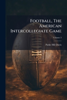 Football, the American Intercollegiate Game, Volume 3