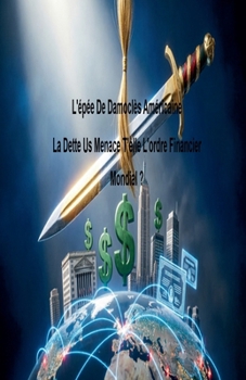 L'épée De Damoclès Américaine La Dette Us Menace T'elle L'ordre Financier Mondial ? (French Edition)