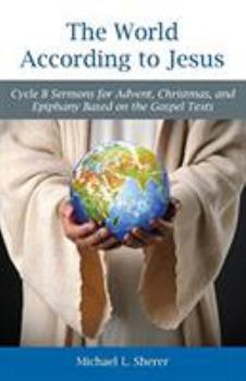 Paperback The World According to Jesus: Cycle B Sermons for Advent, Christmas, and Epiphany Based on the Gospel Texts Book