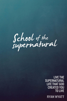 Paperback School of the Supernatural: Live the Supernatural Life That God Created You to Live Book