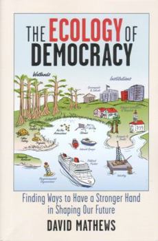 Hardcover The Ecology of Democracy: Finding Ways to Have a Stronger Hand in Shaping Our Future Book