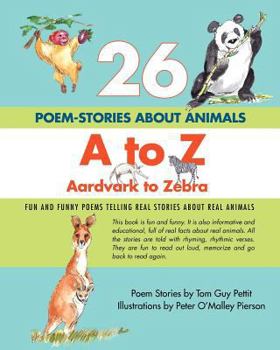 26 POEM-STORIES ABOUT ANIMALS, A to Z, Aardvark to Zebra: Fun and Funny Poems Telling Real Stories About Real Animals