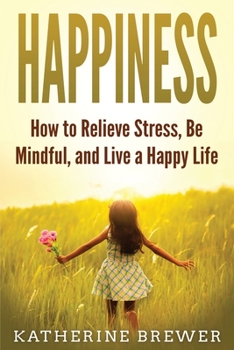 Paperback Happiness: How to Relieve Stress, Be Mindful, and Live a Happy Life Book