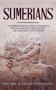 Hardcover Sumerians: A Comprehensive Guide to Sumerian Mythology Including Myths, Art, Religion, and Culture Book