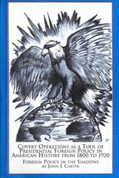 Covert Operations As a Tool of Presidential Foreign Policy in American History from 1800 to 1920: Foreign Policy in the Shadows (Studies in American History)