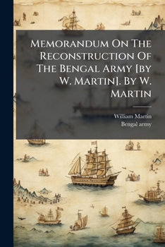Memorandum on the Reconstruction of the Bengal Army [By W. Martin]. by W. Martin