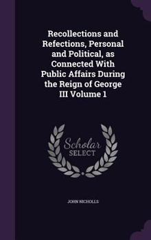 Hardcover Recollections and Refections, Personal and Political, as Connected With Public Affairs During the Reign of George III Volume 1 Book