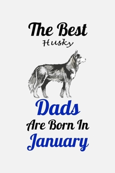 The Best Husky Dads Are Born In January: Unique Notebook Journal For Husky Owners and Lovers, Funny Birthday NoteBook Gift for Women, Men, Kids, Boys ... Pages for College, School, Home  & Work .