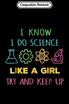 Composition Notebook: I Know i Do Science Like a girl Try and Keep Up  Journal/Notebook Blank Lined Ruled 6x9 100 Pages