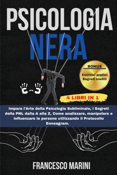 Psicologia Nera: 4 Libri in 1 Psicologia Persuasiva - I segreti della PNL - Come Analizzare le Persone - Protocollo Enneagram Le Tecniche segrete ... e Manipolazione Mentale