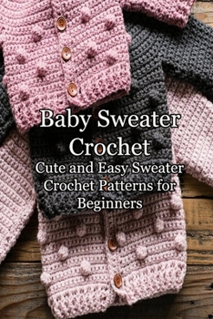 Paperback Baby Sweater Crochet: Cute and Easy Sweater Crochet Patterns for Beginners: DIY Baby Sweater Book