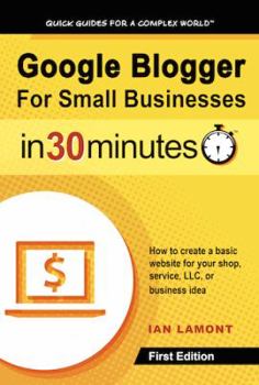 Paperback Google Blogger for Small Businesses in 30 Minutes: How to Create a Basic Website for Your Shop, Professional Services Firm, LLC, or New Business Book