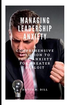 Paperback Managing Leadership Anxiety: A Comprehensive Solution to your Anxiety for Greater Exploit Book