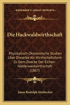 Paperback Die Hackwaldwirthschaft: Physikalisch-Okonomische Studien Uber Dieselbe Als Wirthschaftsform Zu Dem Zwecke Der Eichen-Niederwaldwirthschaft (1867) [German] Book