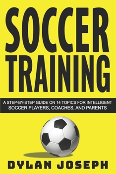 Paperback Soccer Training: A Step-by-Step Guide on 14 Topics for Intelligent Soccer Players, Coaches, and Parents Book