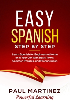 Paperback Easy Spanish Step-by-Step: Learn Spanish for Beginners at Home or in Your Car With Basic Terms, Common Phrases, and Pronunciation Book