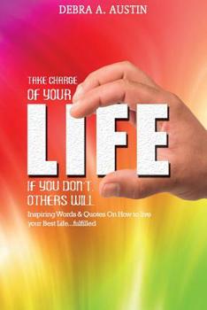 Paperback Take Charge Of Your Life-If You Don't Others Will: Inspiring Words & Quotes On How To Live Your Best Life...Fulfilled Book