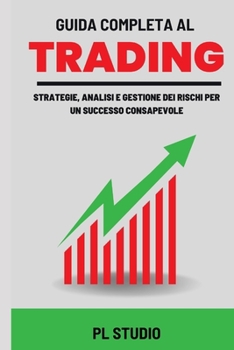 Guida completa al Trading: Strategie, Analisi e Gestione dei Rischi per un Successo Consapevole (Italian Edition)