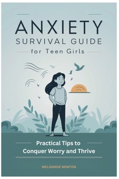 Anxiety Survival Guide for Teen Girls: Practical Tips to Conquer Worry and Thrive