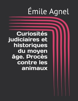 Curiosit?s judiciaires et historiques du moyen ?ge. Proc?s contre les animaux