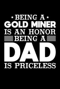 Being A Gold Miner Is An Honor Being A Dad Is Priceless: Birthday, Retirement, Appreciation, Fathers Day Special Gift, Lined Notebook, 6 x 9 , 120 Pages