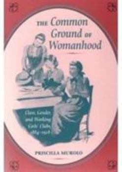 Paperback The Common Ground of Womanhood: Class, Gender, and Working Girls' Clubs, 1884-1928 Book