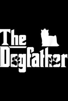 The Dogfather: The Dogfather Yorkshire Terrier Funny Dog Owner  Journal/Notebook Blank Lined Ruled 6x9 100 Pages