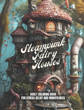 Paperback Steampunk Fairy Houses: A Stress Relief Coloring Book For Adults - Gift Idea, Meditation, Mindfulness: 30 pages to color Book