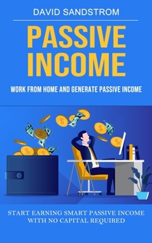 Paperback Passive Income: Work From Home and Generate Passive Income (Start Earning Smart Passive Income With No Capital Required) Book