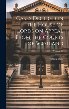 Hardcover Cases Decided in the House of Lords on Appeal From the Courts of Scotland; Volume III Book