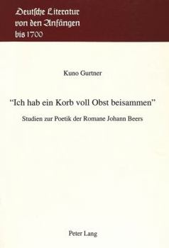 «Ich Hab Ein Korb Voll Obst Beisammen»: Studien Zur Poetik Der Romane Johann Beers