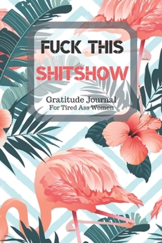 Fuck This Shit Show Gratitude Journal For Tired Ass Women: Cuss words Gratitude Journal Gift For Tired-Ass Women and Girls; Blank Templates to Record all your Fucking Thoughts