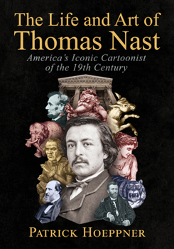 The Life and Art of Thomas Nast: America's Iconic Cartoonist of the 19th Century