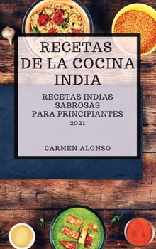 Recetas de la Cocina India 2021 (Indian Cookbook Spanish Edition): Recetas Indias Sabrosas Para Principiantes