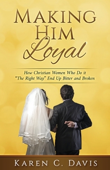 Paperback Making Him Loyal: How Christian Women Who Do it "The Right Way" End Up Bitter and Broken Book