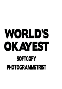 World's Okayest Softcopy Photogrammetrist: Creative Softcopy Photogrammetrist Notebook, Journal Gift, Diary, Doodle Gift or Notebook | 6 x 9 Compact Size- 109 Blank Lined Pages
