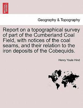 Paperback Report on a Topographical Survey of Part of the Cumberland Coal Field, with Notices of the Coal Seams, and Their Relation to the Iron Deposits of the Book