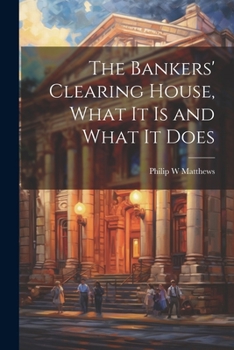 Paperback The Bankers' Clearing House, What It is and What It Does Book