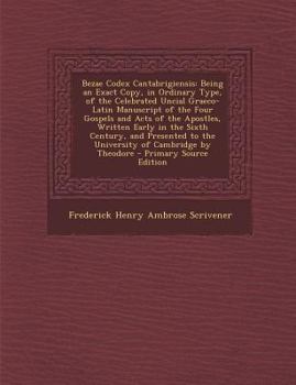 Paperback Bezae Codex Cantabrigiensis: Being an Exact Copy, in Ordinary Type, of the Celebrated Uncial Graeco-Latin Manuscript of the Four Gospels and Acts o [Greek, Ancient (To 1453)] Book