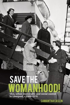 Paperback Save the Womanhood!: Vice, Urban Immorality and Social Control in Liverpool, C. 1900-1976 Book