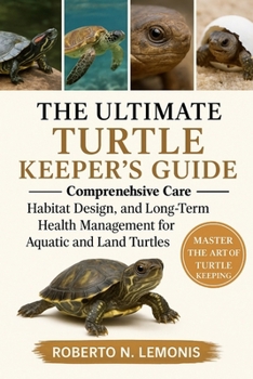 THE ULTIMATE TURTLE KEEPER’S GUIDE: Comprehensive Care, Habitat Design, and Long-Term Health Management for Aquatic and Land Turtles