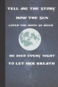 Paperback Tell Me The Story How The Sun Loved The Moon So Much He Died Every Night To Let Her Breath: Moon And Sun Gifts; Beautiful cover with dot grid paper in Book