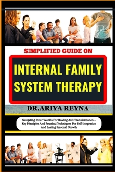 SIMPLIFIED GUIDE ON INTERNAL FAMILY SYSTEM THERAPY: Navigating Inner Worlds For Healing And Transformation – Key Principles And Practical Techniques For Self-Integration And Lasting Personal Growth B0CP8DFBKC Book Cover