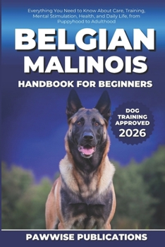 Belgian Malinois Handbook for Beginners: Everything You Need to Know About Care, Training, Mental Stimulation, Health, and Daily Life, from Puppyhood to Adulthood