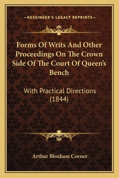 Forms of Writs and Other Proceedings on the Crown Side of the Court of Queen's Bench: With Practical Directions: To Which Are Added the New Rules and Regulations, with Tables of Fees and Costs Usually